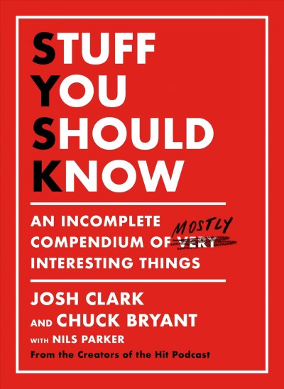 Stuff you should know : an incomplete compendium of mostly interesting things / Josh Clark and Chuck Bryant with Nils Parker.