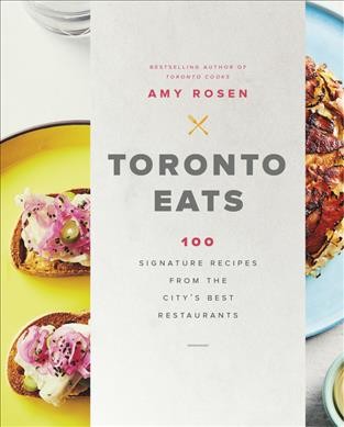 Toronto eats : 100 signature recipes from the city's best restaurants / Amy Rosen.