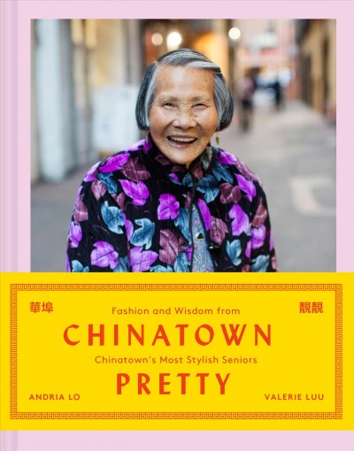 Chinatown pretty : fashion and wisdom from Chinatown's most stylish seniors / Andria Lo and Valerie Luu.