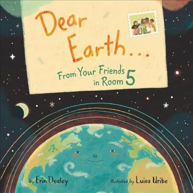 Dear Earth ... from your friends in room 5 / Erin Dealey ; [illustrated by] Luisa Uribe.