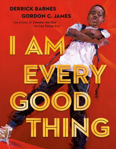 I am every good thing / Derrick Barnes ; illustrated by Gordon C. James.