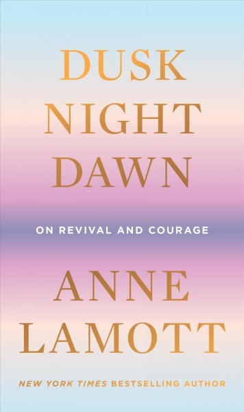 Dusk, night, dawn : on revival and courage / Anne Lamott.