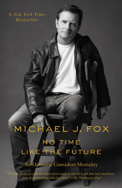 No time like the future : an optimist considers mortality / Michael J. Fox.