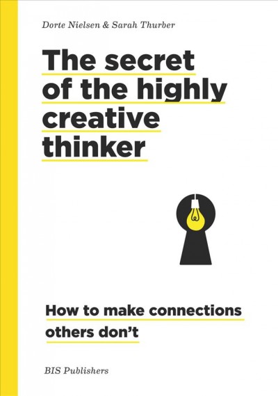 The secret of the highly creative thinker : how to make connections others don't / Dorte Nielsen & Sarah Thurber.