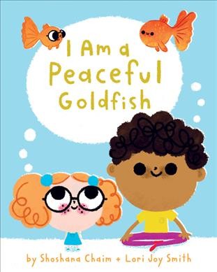 I am a peaceful goldfish / by Shoshana Chaim + Lori Joy Smith.
