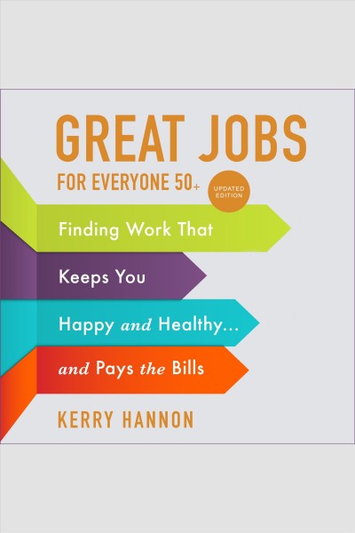 Great jobs for everyone 50 +, updated edition [electronic resource] : Finding work that keeps you happy and healthy...and pays the bills. Hannon Kerry.