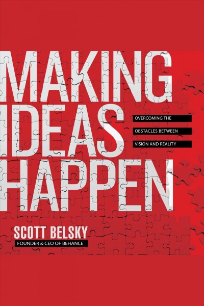 Making ideas happen [electronic resource] : Overcoming the obstacles between vision and reality. Scott Belsky.