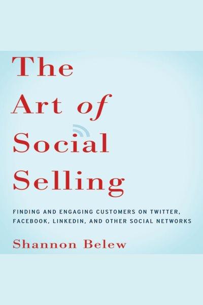 The art of social selling [electronic resource] : Finding and engaging customers on twitter, facebook, linkedin, and other social networks. Shannon Belew.