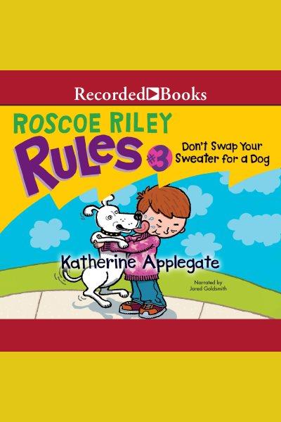 Don't swap your sweater for a dog [electronic resource] : Roscoe riley rules series, book 3. Katherine Applegate.