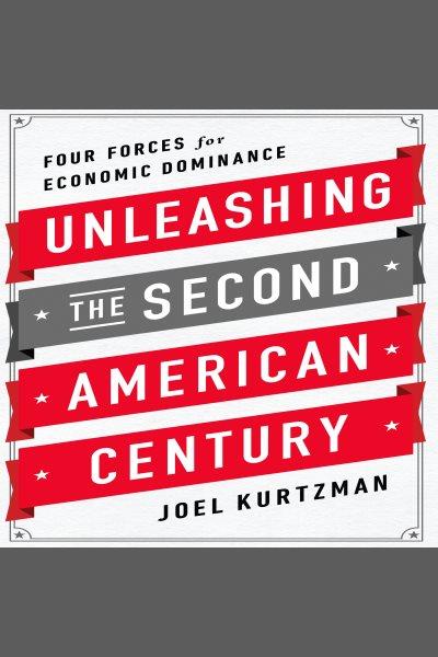 Unleashing the second american century [electronic resource] : Four forces for economic dominance. Joel Kurtzman.
