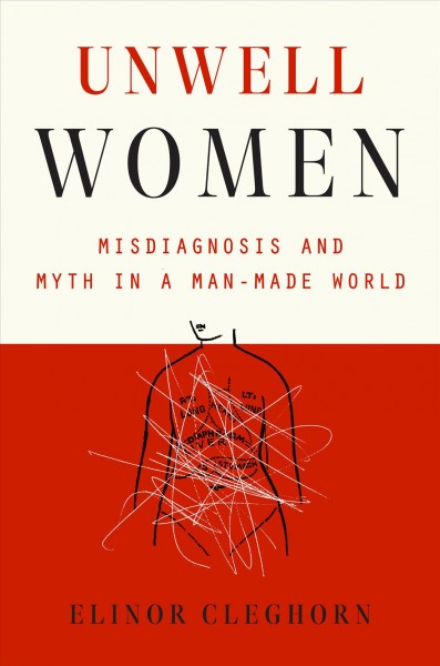 Unwell women : misdiagnosis and myth in a man-made world / Elinor Cleghorn.