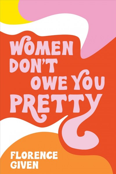 Women don't owe you pretty / Florence Given.