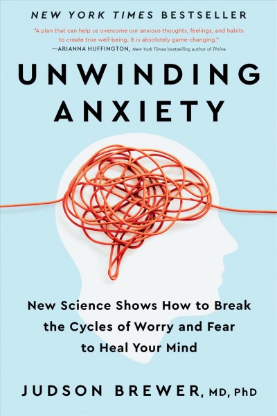 Unwinding anxiety : new science shows how to break the cycles of worry and fear to heal your mind / Judson Brewer,  MD PhD.