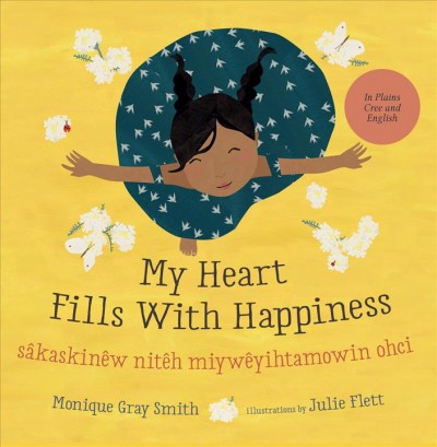 My heart fills with happiness= Sâkaskinêw nitêh miywêyihtamowin ohci / Monique Gray Smith ; illustrations by Julie Flett ; translated into Cree by Mary Cardinal Collins.