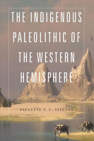 The indigenous Paleolithic of the Western Hemisphere / Paulette F.C. Steeves.