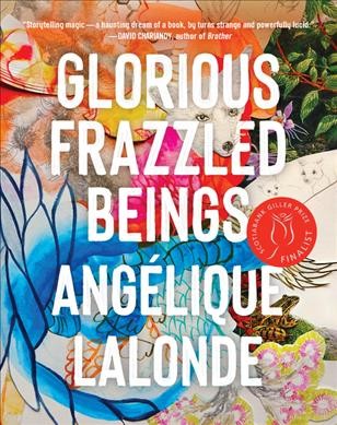 Glorious frazzled beings / Angélique Lalonde.