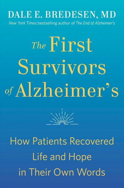 The first survivors of Alzheimer's : how patients recovered life and hope in their own words / Dale E. Bredesen, MD.
