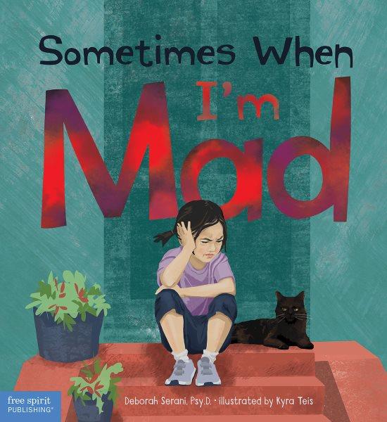 Sometimes when I'm mad / Deborah Serani, Psy.D. ; illustrated by Kyra Teis.