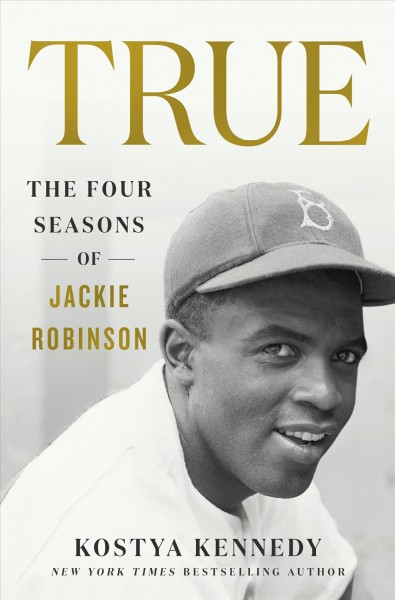 True : the four seasons of Jackie Robinson / Kostya Kennedy.