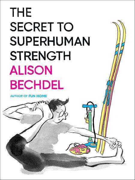 The secret to superhuman strength / Alison Bechdel ; with the extremely extensive coloring collaboration of Holly Rae Taylor.