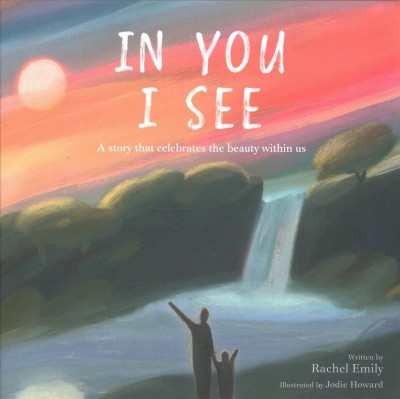 In you I see : a story that celebrates the beauty within us / written by Rachel Emily ; illustrated by Jodie Howard.
