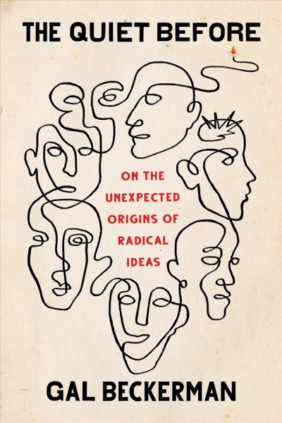 The quiet before : on the unexpected origins of radical ideas / Gal Beckerman.