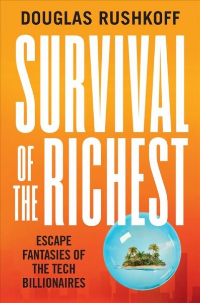 Survival of the richest : escape fantasies of the tech billionaires / Douglas Rushkoff.