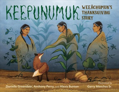 Keepunumuk : Weeâchumun's Thanksgiving story / Danielle Greendeer, Anthony Perry, and Alexis Bunten ; illustrated by Garry Meeches Sr.