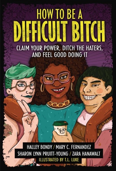 How to be a difficult bitch : claim your power, ditch the haters, and feel good doing it / Halley Bondy, Mary C. Fernandez, Sharon Lynn Pruitt-Young, Zara Hanawalt, T. L. Luke.