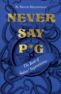 Never say p*g : the book of sailors' superstitions / R. Bruce Macdonald.