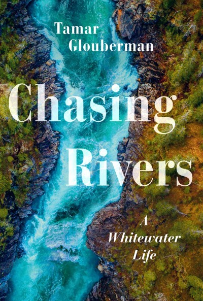Chasing rivers :  a whitewater life /  Tamar Glouberman.