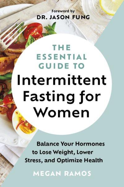The essential guide to intermittent fasting for women : balance your hormones to lose weight, lower stress, and optimize health / Megan Ramos ; foreword by Dr. Jason Fung.