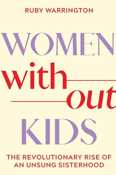 Women without kids : the revolutionary rise of an unsung sisterhood / Ruby Warrington.