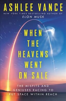 When the heavens went on sale : the misfits and geniuses racing to put space within reach / Ashlee Vance.