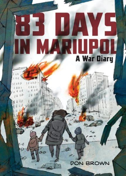 83 days in Mariupol : a war diary / by Don Brown.