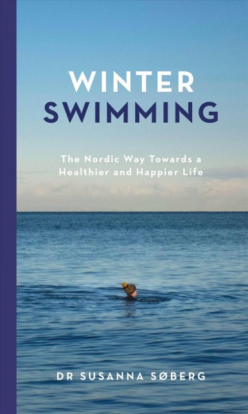 Winter swimming : the Nordic way towards a healthier and happier life / Dr Susanna Søberg ; translated from the Danish by Elizabeth DeNoma.