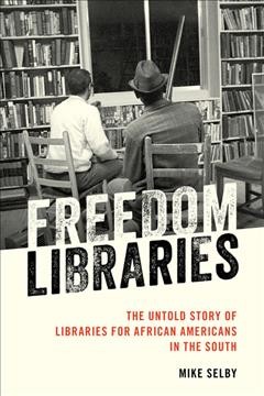 Freedom libraries : the untold story of libraries for African Americans in the South / Mike Selby.