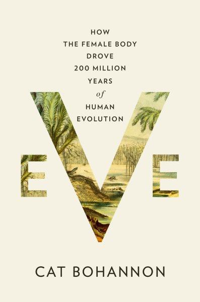 Eve : how the female body drove 200 million years of human evolution / Cat Bohannon.