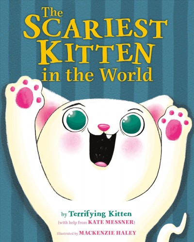 The scariest kitten in the world / by Terrifying Kitten (with help from Kate Messner) ; illustrated by MacKenzie Haley.