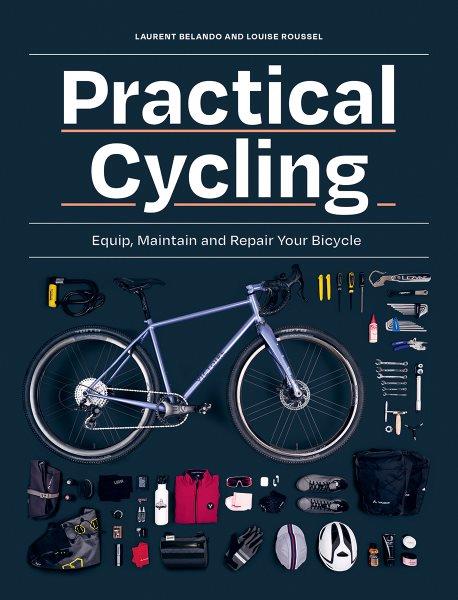 Practical cycling : equip, maintain and repair your bicycle / Laurent Belando and Louise Roussel.