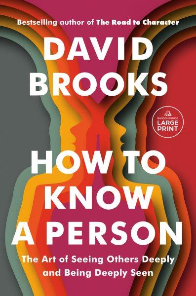 How to know a person : the art of seeing others deeply and being deeply seen / David Brooks.