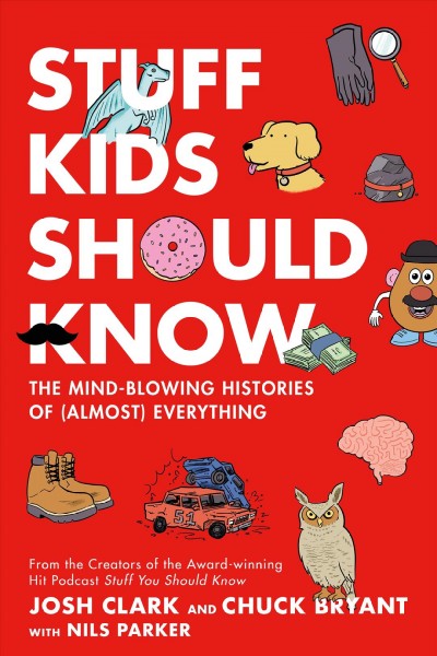 Stuff kids should know : the mind-blowing histories of (almost) everything / Chuck Bryant and Josh Clark ; contribution by Nils Parker.