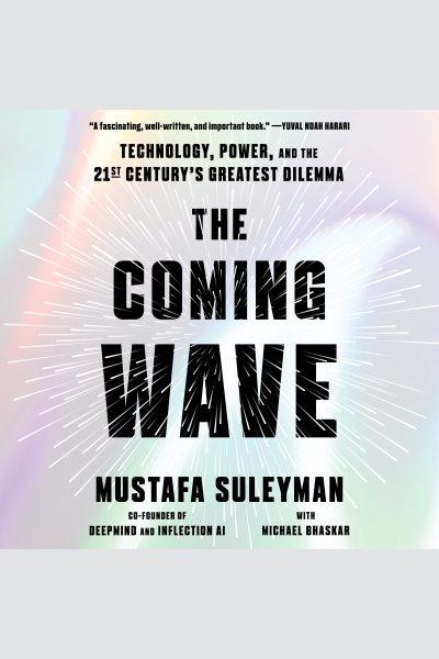 The coming wave : technology, power, and the twenty-first century's greatest dilemma / Mustafa Suleyman, with Michael Bhaskar.