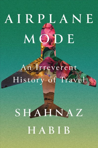 Airplane mode : an irreverant history of travel / Shahnaz Habib.