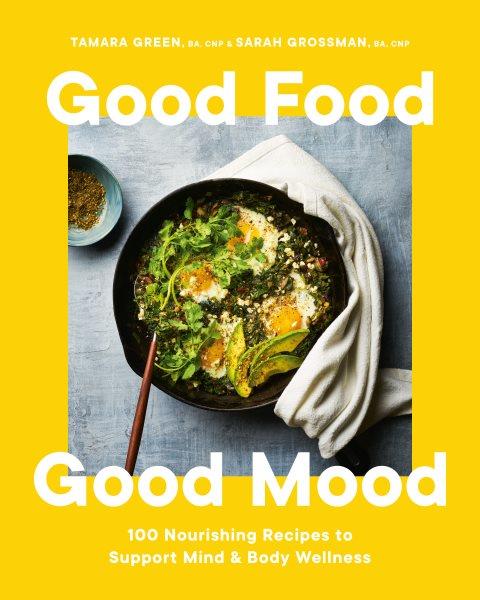 Good food good mood : 100 nourishing recipes to support mind & body wellness / Tamara Green, BA, CNP & Sarah Grossman, BA, CNP ; photography by Daniel Alexander Skwarna.