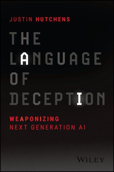 The language of deception : weaponizing next generation AI / Justin Hutchens.