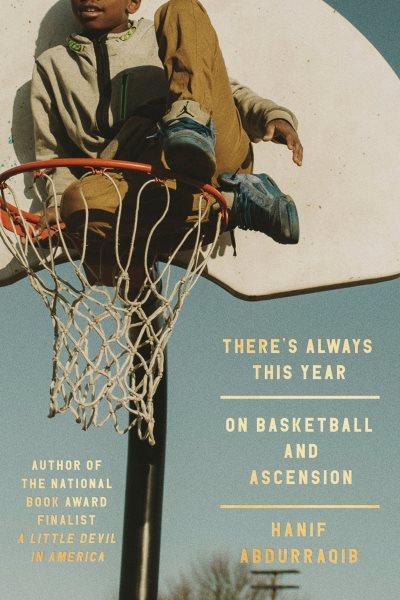 There's always this year : on basketball and ascension / Hanif Abdurraqib.