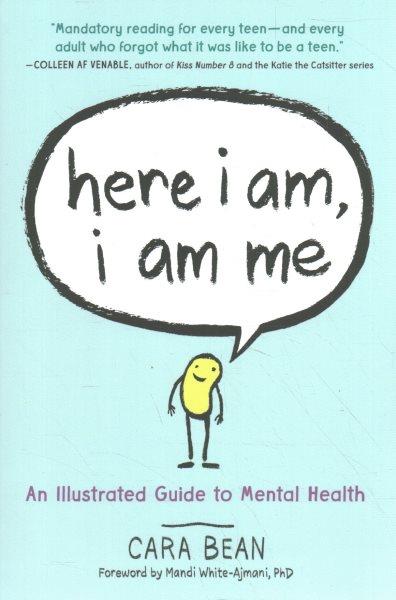 Here I am, I am me : an illustrated guide to mental health / Cara Bean ; foreword by Mandi White-Ajmani, PhD.