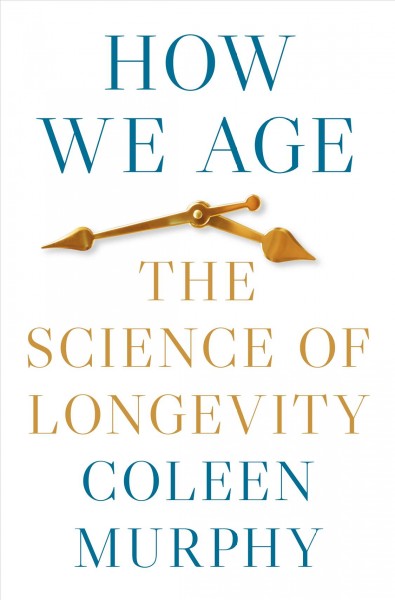 How we age : the science of longevity / Coleen T. Murphy.