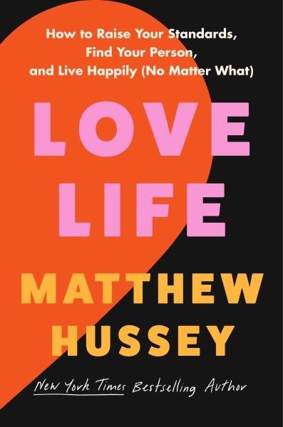Love life : how to raise your standards, find your person, and live happily (no matter what) / Matthew Hussey.